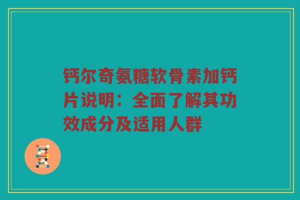 钙尔奇氨糖软骨素加钙片说明：全面了解其功效成分及适用人群