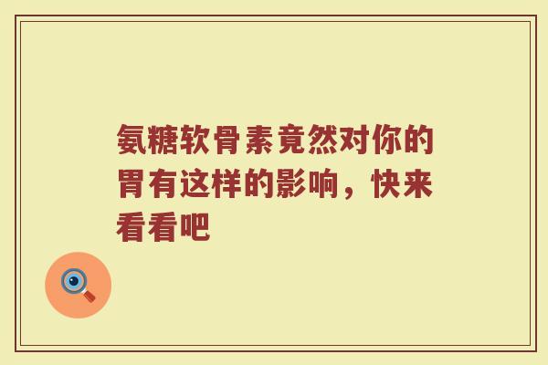 氨糖软骨素竟然对你的胃有这样的影响,快来看看吧 氨糖软骨素竟然对你的胃有这样的影响,快来看看吧