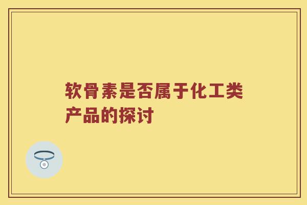 软骨素是否属于化工类产品的探讨