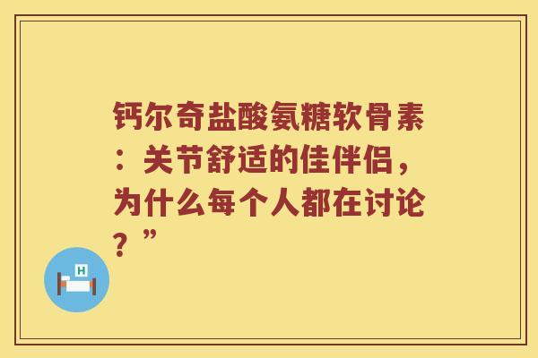 钙尔奇盐酸氨糖软骨素:关节舒适的佳伴侣,为什么每个人都在讨论?” 钙尔奇盐酸氨糖软骨素:关节舒适的佳伴侣,为什么每个人都在讨论?”