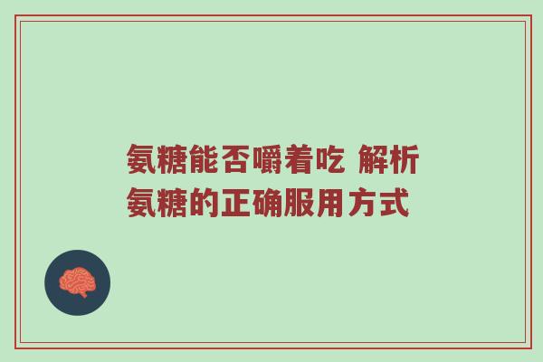 氨糖能否嚼着吃 解析氨糖的正确服用方式