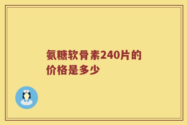 氨糖软骨素240片的价格是多少