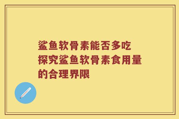 鲨鱼软骨素能否多吃 探究鲨鱼软骨素食用量的合理界限
