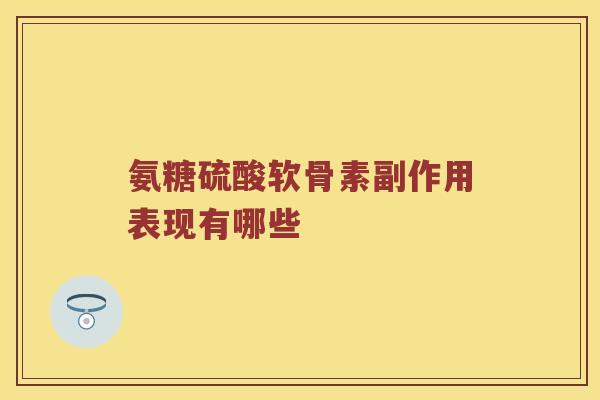 氨糖硫酸软骨素副作用表现有哪些 氨糖硫酸软骨素副作用表现有哪些
