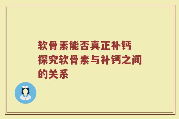 软骨素能否真正补钙 探究软骨素与补钙之间的关系 软骨素能否真正补钙 探究软骨素与补钙之间的关系
