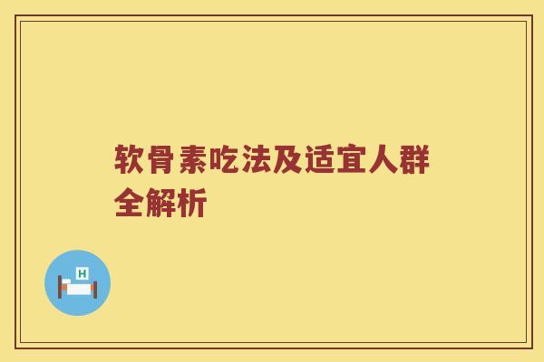 软骨素吃法及适宜人群全解析 软骨素吃法及适宜人群全解析
