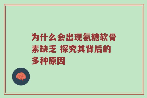 为什么会出现氨糖软骨素缺乏 探究其背后的多种原因