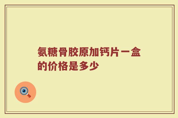 氨糖骨胶原加钙片一盒的价格是多少