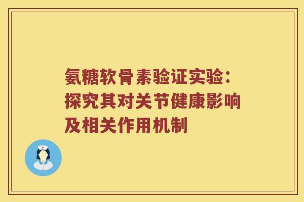 氨糖软骨素验证实验：探究其对关节健康影响及相关作用机制