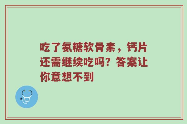 吃了氨糖软骨素，钙片还需继续吃吗？答案让你意想不到
