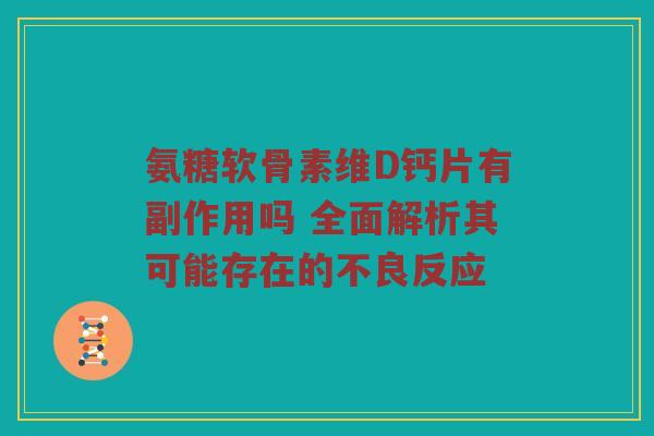 氨糖软骨素维D钙片有副作用吗 全面解析其可能存在的不良反应 氨糖软骨素维D钙片有副作用吗 全面解析其可能存在的不良反应