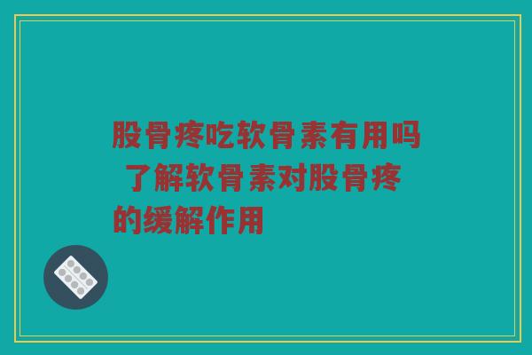 股骨疼吃软骨素有用吗 了解软骨素对股骨疼的缓解作用 股骨疼吃软骨素有用吗 了解软骨素对股骨疼的缓解作用