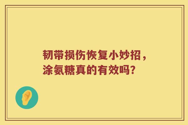 韧带损伤恢复小妙招，涂氨糖真的有效吗？
