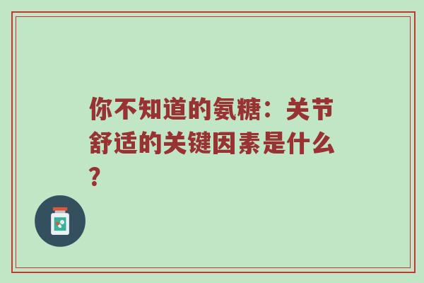 你不知道的氨糖：关节舒适的关键因素是什么？
