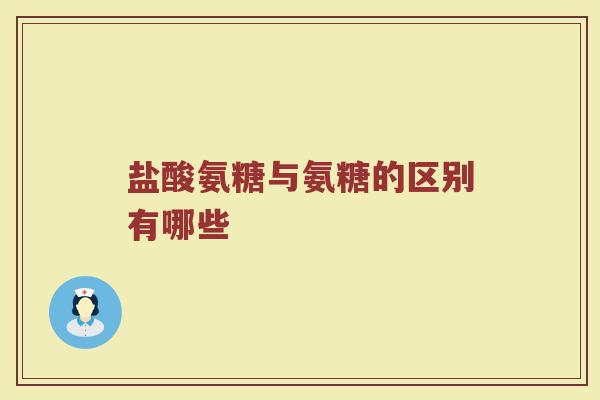 盐酸氨糖与氨糖的区别有哪些 盐酸氨糖与氨糖的区别有哪些