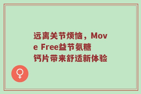 远离关节烦恼,Move Free益节氨糖钙片带来舒适新体验 远离关节烦恼,Move Free益节氨糖钙片带来舒适新体验