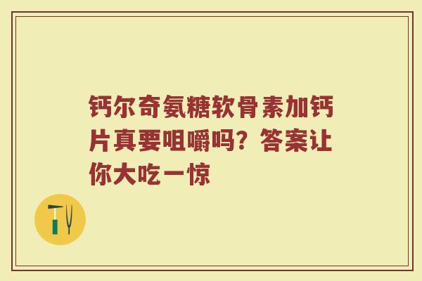 钙尔奇氨糖软骨素加钙片真要咀嚼吗?答案让你大吃一惊 钙尔奇氨糖软骨素加钙片真要咀嚼吗?答案让你大吃一惊