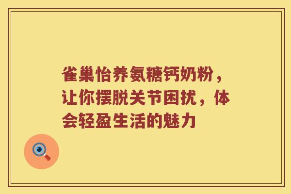 雀巢怡养氨糖钙奶粉，让你摆脱关节困扰，体会轻盈生活的魅力