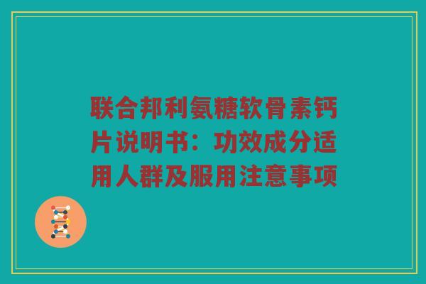 联合邦利氨糖软骨素钙片说明书:功效成分适用人群及服用注意事项 联合邦利氨糖软骨素钙片说明书:功效成分适用人群及服用注意事项