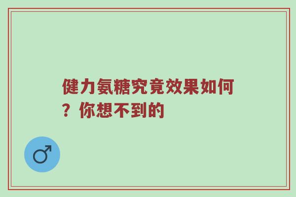 健力氨糖究竟效果如何?你想不到的 健力氨糖究竟效果如何?你想不到的
