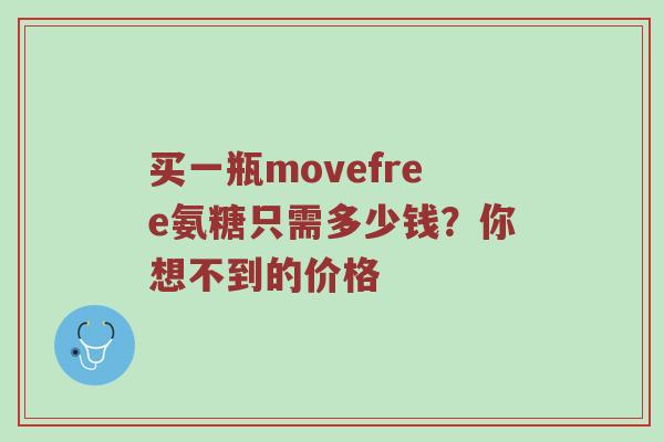 买一瓶movefree氨糖只需多少钱?你想不到的价格 买一瓶movefree氨糖只需多少钱?你想不到的价格