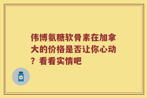 伟博氨糖软骨素在加拿大的价格是否让你心动?看看实情吧 伟博氨糖软骨素在加拿大的价格是否让你心动?看看实情吧