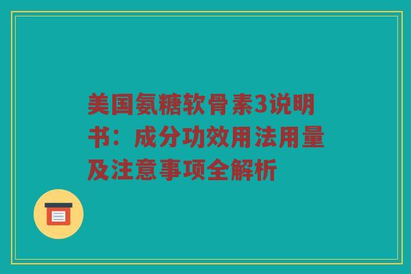 美国氨糖软骨素3说明书：成分功效用法用量及注意事项全解析