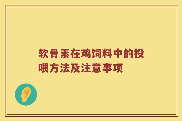 软骨素在鸡饲料中的投喂方法及注意事项 软骨素在鸡饲料中的投喂方法及注意事项