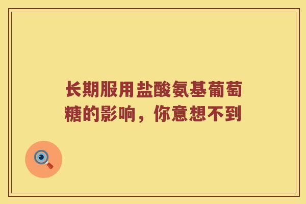长期服用盐酸氨基葡萄糖的影响,你意想不到 长期服用盐酸氨基葡萄糖的影响,你意想不到