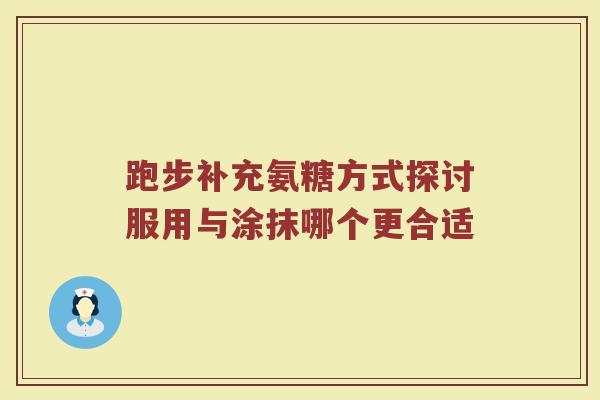 跑步补充氨糖方式探讨服用与涂抹哪个更合适 跑步补充氨糖方式探讨服用与涂抹哪个更合适