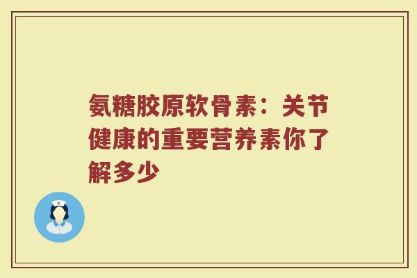 氨糖胶原软骨素:关节健康的重要营养素你了解多少 氨糖胶原软骨素:关节健康的重要营养素你了解多少
