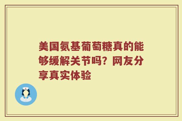 美国氨基葡萄糖真的能够缓解关节吗?网友分享真实体验 美国氨基葡萄糖真的能够缓解关节吗?网友分享真实体验