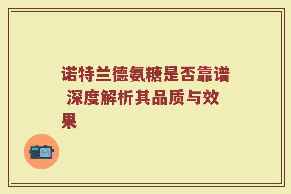 诺特兰德氨糖是否靠谱 深度解析其品质与效果 诺特兰德氨糖是否靠谱 深度解析其品质与效果