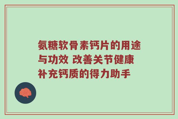 氨糖软骨素钙片的用途与功效 改善关节健康补充钙质的得力助手 氨糖软骨素钙片的用途与功效 改善关节健康补充钙质的得力助手