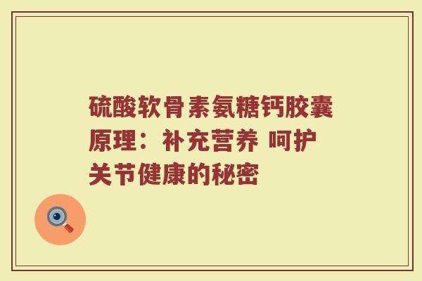 硫酸软骨素氨糖钙胶囊原理：补充营养 呵护关节健康的秘密