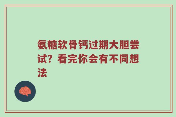 氨糖软骨钙过期大胆尝试?看完你会有不同想法 氨糖软骨钙过期大胆尝试?看完你会有不同想法