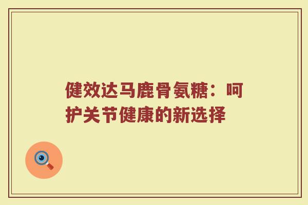 健效达马鹿骨氨糖：呵护关节健康的新选择