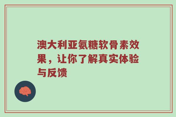 澳大利亚氨糖软骨素效果，让你了解真实体验与反馈