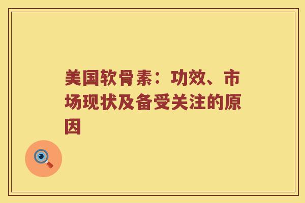 美国软骨素:功效、市场现状及备受关注的原因 美国软骨素:功效、市场现状及备受关注的原因