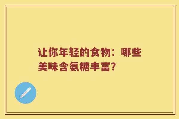 让你年轻的食物:哪些美味含氨糖丰富? 让你年轻的食物:哪些美味含氨糖丰富?