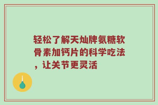 轻松了解天灿牌氨糖软骨素加钙片的科学吃法,让关节更灵活 轻松了解天灿牌氨糖软骨素加钙片的科学吃法,让关节更灵活