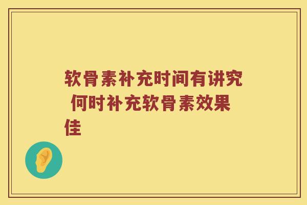 软骨素补充时间有讲究 何时补充软骨素效果佳