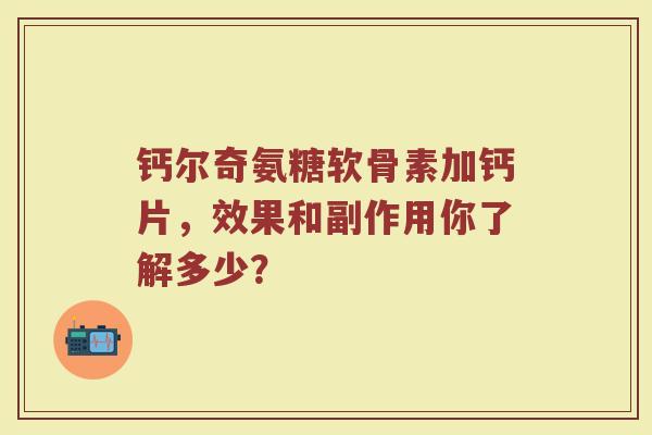 钙尔奇氨糖软骨素加钙片,效果和副作用你了解多少? 钙尔奇氨糖软骨素加钙片,效果和副作用你了解多少?