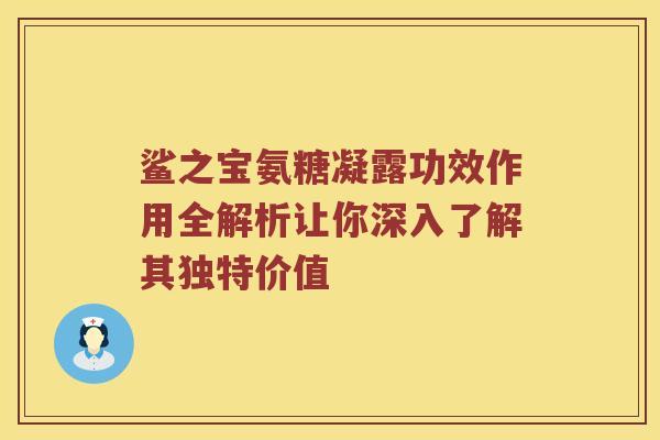 鲨之宝氨糖凝露功效作用全解析让你深入了解其独特价值 鲨之宝氨糖凝露功效作用全解析让你深入了解其独特价值