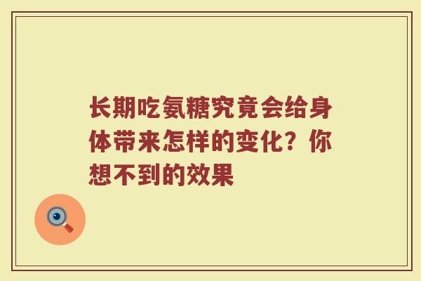 长期吃氨糖究竟会给身体带来怎样的变化?你想不到的效果 长期吃氨糖究竟会给身体带来怎样的变化?你想不到的效果