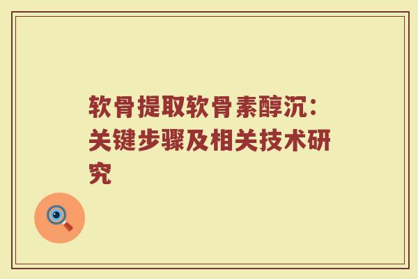 软骨提取软骨素醇沉:关键步骤及相关技术研究 软骨提取软骨素醇沉:关键步骤及相关技术研究