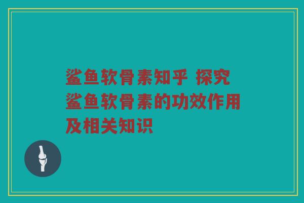 鲨鱼软骨素知乎 探究鲨鱼软骨素的功效作用及相关知识