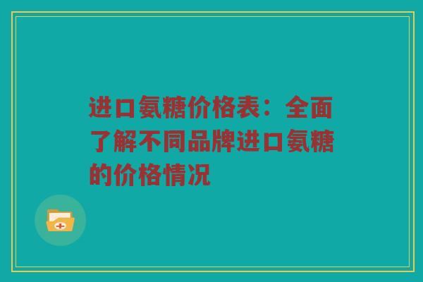 进口氨糖价格表:全面了解不同品牌进口氨糖的价格情况 进口氨糖价格表:全面了解不同品牌进口氨糖的价格情况