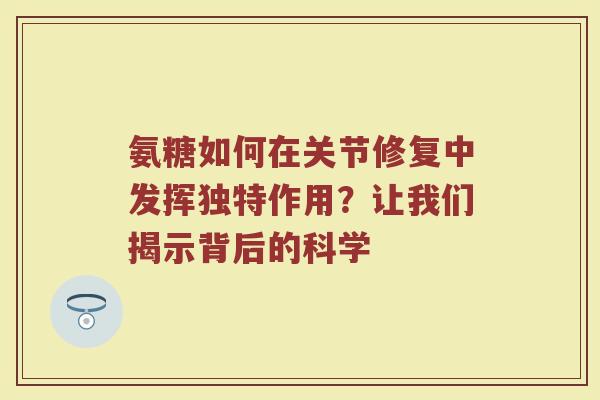 氨糖如何在关节修复中发挥独特作用?让我们揭示背后的科学 氨糖如何在关节修复中发挥独特作用?让我们揭示背后的科学
