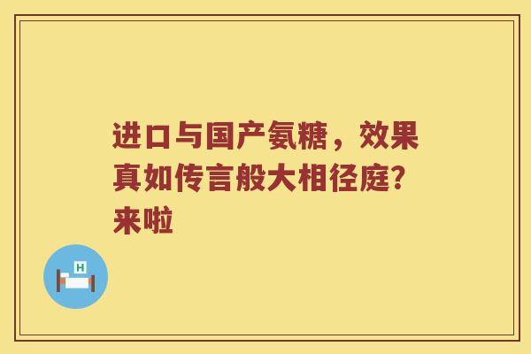 进口与国产氨糖,效果真如传言般大相径庭?来啦 进口与国产氨糖,效果真如传言般大相径庭?来啦